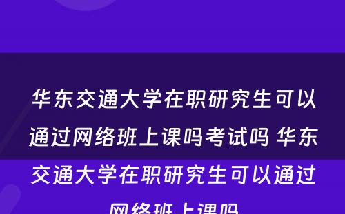 华东交通大学在职研究生可以通过网络班上课吗考试吗 华东交通大学在职研究生可以通过网络班上课吗