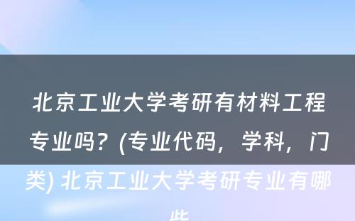 北京工业大学考研有材料工程专业吗？(专业代码，学科，门类) 北京工业大学考研专业有哪些