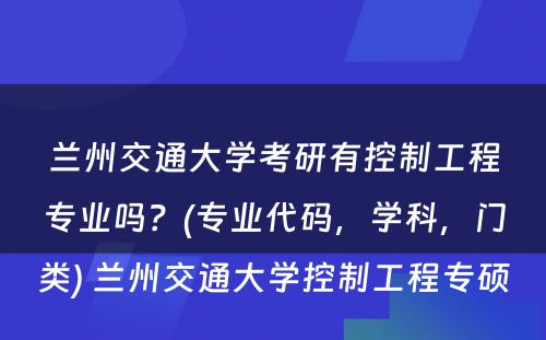 兰州交通大学考研有控制工程专业吗？(专业代码，学科，门类) 兰州交通大学控制工程专硕