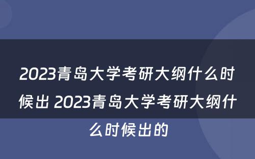 2023青岛大学考研大纲什么时候出 2023青岛大学考研大纲什么时候出的