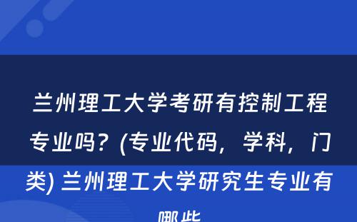 兰州理工大学考研有控制工程专业吗？(专业代码，学科，门类) 兰州理工大学研究生专业有哪些