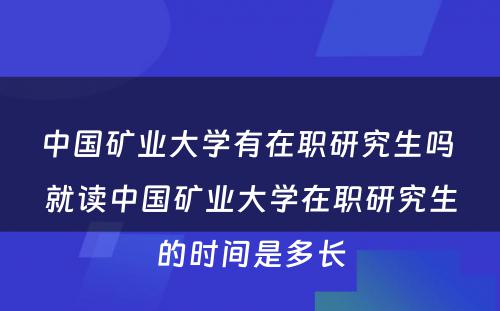 中国矿业大学有在职研究生吗 就读中国矿业大学在职研究生的时间是多长