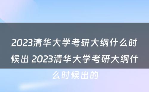 2023清华大学考研大纲什么时候出 2023清华大学考研大纲什么时候出的