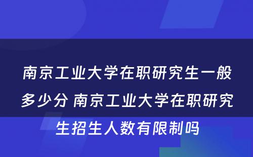 南京工业大学在职研究生一般多少分 南京工业大学在职研究生招生人数有限制吗