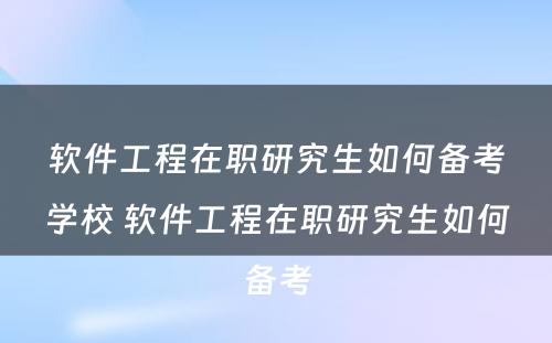 软件工程在职研究生如何备考学校 软件工程在职研究生如何备考