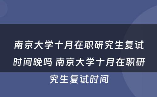 南京大学十月在职研究生复试时间晚吗 南京大学十月在职研究生复试时间