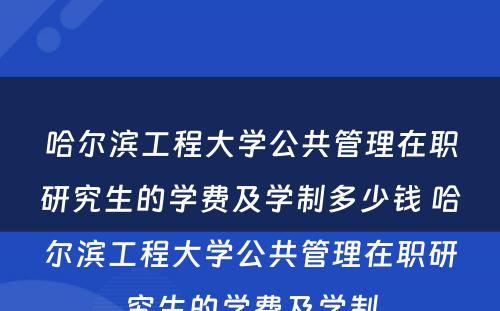 哈尔滨工程大学公共管理在职研究生的学费及学制多少钱 哈尔滨工程大学公共管理在职研究生的学费及学制