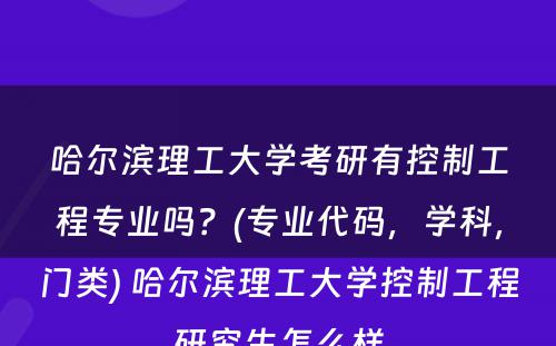 哈尔滨理工大学考研有控制工程专业吗？(专业代码，学科，门类) 哈尔滨理工大学控制工程研究生怎么样