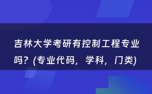 吉林大学考研有控制工程专业吗？(专业代码，学科，门类) 