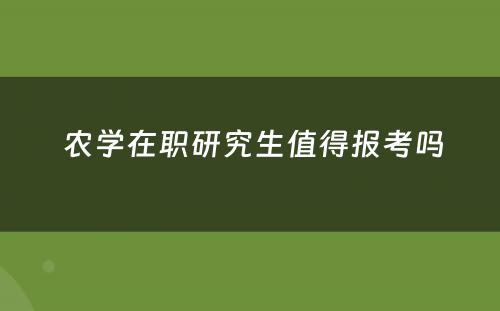  农学在职研究生值得报考吗