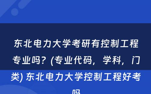 东北电力大学考研有控制工程专业吗？(专业代码，学科，门类) 东北电力大学控制工程好考吗