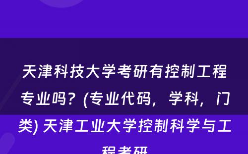 天津科技大学考研有控制工程专业吗？(专业代码，学科，门类) 天津工业大学控制科学与工程考研