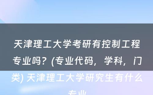 天津理工大学考研有控制工程专业吗？(专业代码，学科，门类) 天津理工大学研究生有什么专业