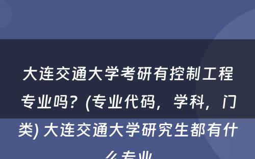 大连交通大学考研有控制工程专业吗？(专业代码，学科，门类) 大连交通大学研究生都有什么专业