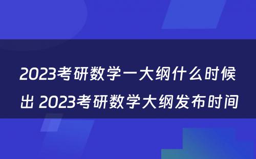 2023考研数学一大纲什么时候出 2023考研数学大纲发布时间