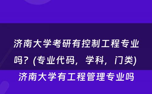 济南大学考研有控制工程专业吗？(专业代码，学科，门类) 济南大学有工程管理专业吗