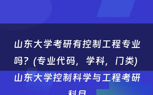 山东大学考研有控制工程专业吗？(专业代码，学科，门类) 山东大学控制科学与工程考研科目