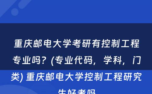 重庆邮电大学考研有控制工程专业吗？(专业代码，学科，门类) 重庆邮电大学控制工程研究生好考吗