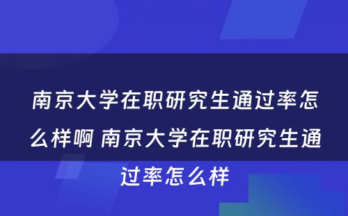 南京大学在职研究生通过率怎么样啊 南京大学在职研究生通过率怎么样