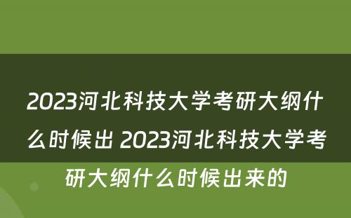 2023河北科技大学考研大纲什么时候出 2023河北科技大学考研大纲什么时候出来的