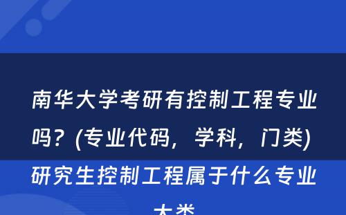 南华大学考研有控制工程专业吗？(专业代码，学科，门类) 研究生控制工程属于什么专业大类