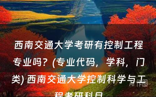 西南交通大学考研有控制工程专业吗？(专业代码，学科，门类) 西南交通大学控制科学与工程考研科目