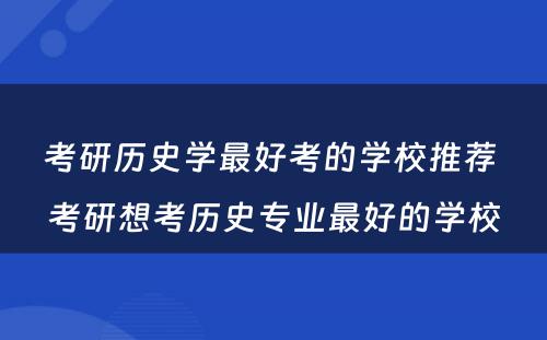 考研历史学最好考的学校推荐 考研想考历史专业最好的学校