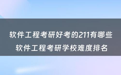 软件工程考研好考的211有哪些 软件工程考研学校难度排名