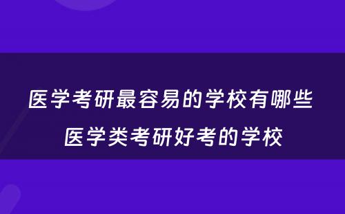 医学考研最容易的学校有哪些 医学类考研好考的学校