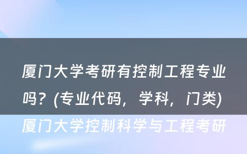 厦门大学考研有控制工程专业吗？(专业代码，学科，门类) 厦门大学控制科学与工程考研