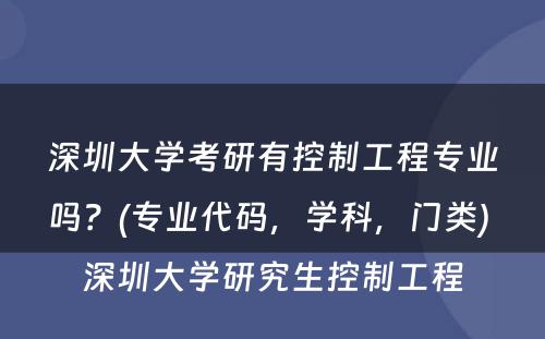 深圳大学考研有控制工程专业吗？(专业代码，学科，门类) 深圳大学研究生控制工程