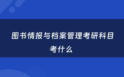 图书情报与档案管理考研科目考什么 