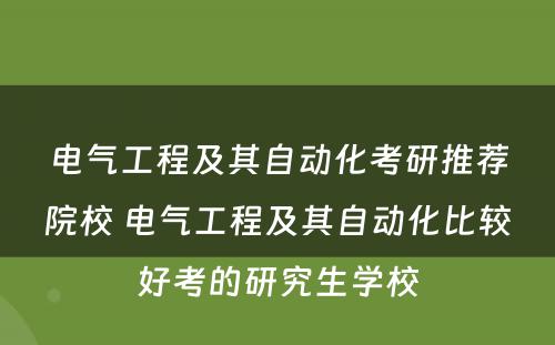 电气工程及其自动化考研推荐院校 电气工程及其自动化比较好考的研究生学校