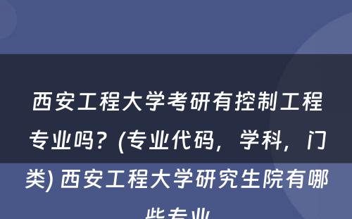 西安工程大学考研有控制工程专业吗？(专业代码，学科，门类) 西安工程大学研究生院有哪些专业