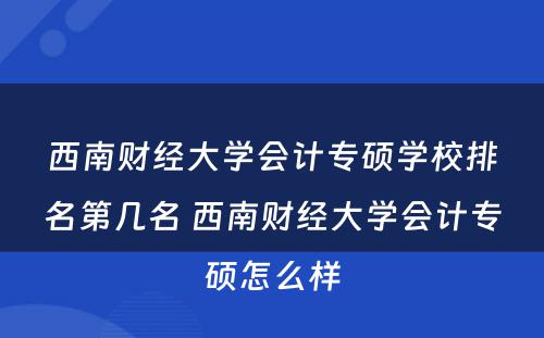 西南财经大学会计专硕学校排名第几名 西南财经大学会计专硕怎么样