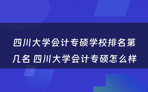 四川大学会计专硕学校排名第几名 四川大学会计专硕怎么样