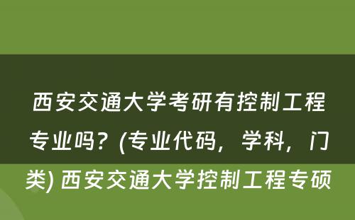 西安交通大学考研有控制工程专业吗？(专业代码，学科，门类) 西安交通大学控制工程专硕