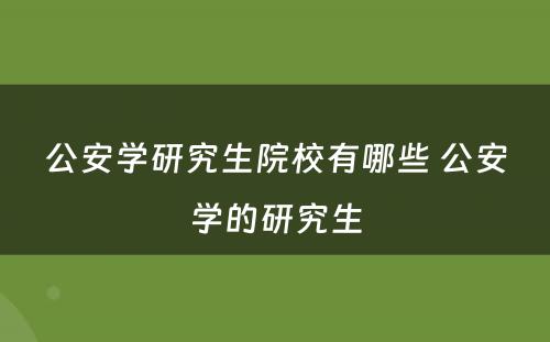 公安学研究生院校有哪些 公安学的研究生