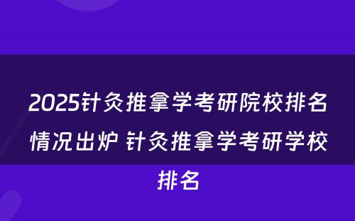 2025针灸推拿学考研院校排名情况出炉 针灸推拿学考研学校排名