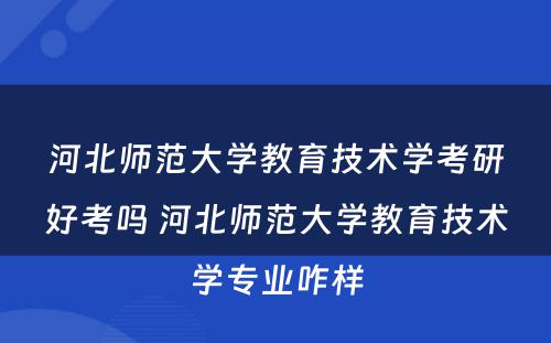 河北师范大学教育技术学考研好考吗 河北师范大学教育技术学专业咋样