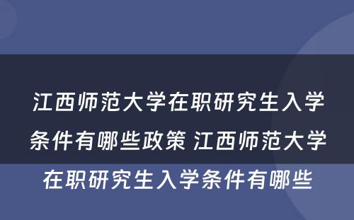 江西师范大学在职研究生入学条件有哪些政策 江西师范大学在职研究生入学条件有哪些