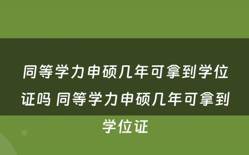 同等学力申硕几年可拿到学位证吗 同等学力申硕几年可拿到学位证