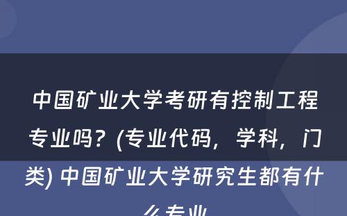 中国矿业大学考研有控制工程专业吗？(专业代码，学科，门类) 中国矿业大学研究生都有什么专业