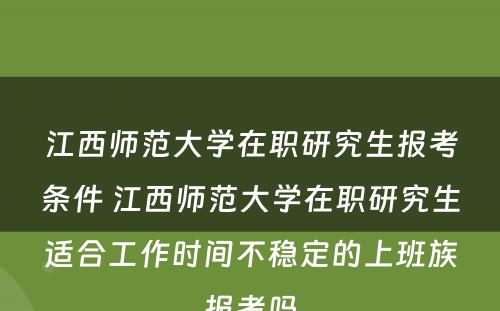 江西师范大学在职研究生报考条件 江西师范大学在职研究生适合工作时间不稳定的上班族报考吗