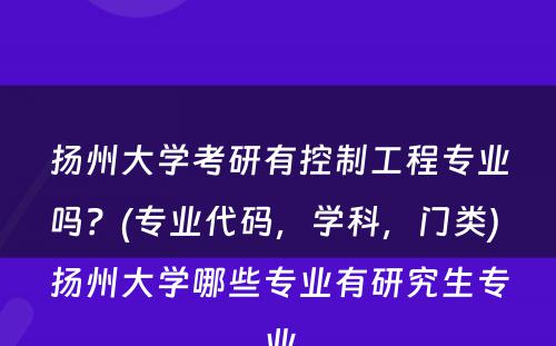 扬州大学考研有控制工程专业吗？(专业代码，学科，门类) 扬州大学哪些专业有研究生专业