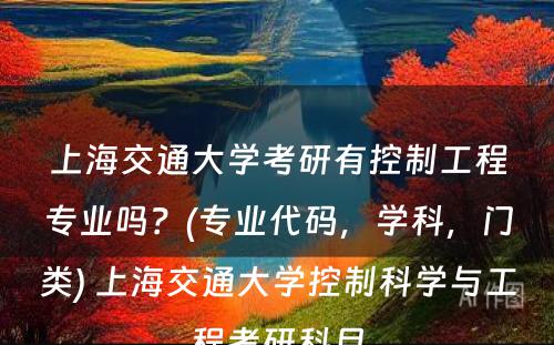 上海交通大学考研有控制工程专业吗？(专业代码，学科，门类) 上海交通大学控制科学与工程考研科目