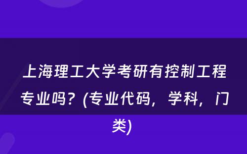 上海理工大学考研有控制工程专业吗？(专业代码，学科，门类) 