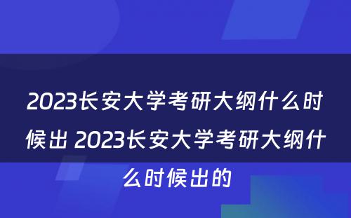 2023长安大学考研大纲什么时候出 2023长安大学考研大纲什么时候出的