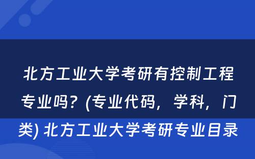 北方工业大学考研有控制工程专业吗？(专业代码，学科，门类) 北方工业大学考研专业目录