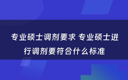 专业硕士调剂要求 专业硕士进行调剂要符合什么标准